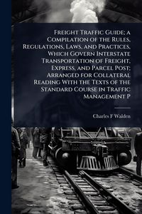 Produktbild: Freight Traffic Guide; a Compilation of the Rules, Regulations, Laws, and Practices, Which Govern Interstate Transportation of Freight, Express, and P