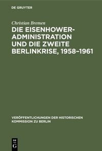 Produktbild: Die Eisenhower-Administration und die zweite Berlinkrise, 1958&ndash;1961