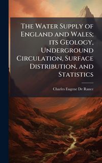 Produktbild: The Water Supply of England and Wales; its Geology, Underground Circulation, Surface Distribution, and Statistics