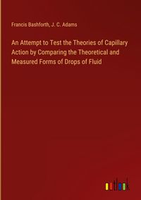 Produktbild: An Attempt to Test the Theories of Capillary Action by Comparing the Theoretical and Measured Forms of Drops of Fluid