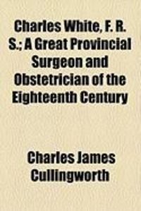 Produktbild: Charles White, F. R. S.; A Great Provincial Surgeon and Obstetrician of the Eighteenth Century