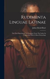 Produktbild: Rudimenta Linguae Latinae: The First Experiment To Translate From The Latin, In Connection With A Short Etymology