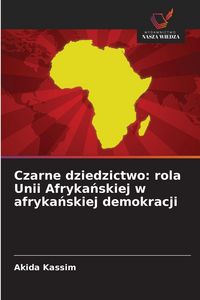 Produktbild: Czarne dziedzictwo: rola Unii Afryka&iquest;skiej w afryka&iquest;skiej demokracji