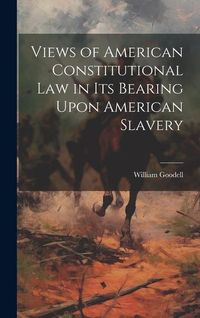 Produktbild: Views of American Constitutional Law in its Bearing Upon American Slavery