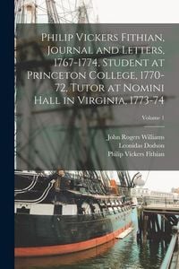 Produktbild: Philip Vickers Fithian, Journal and Letters, 1767-1774, Student at Princeton College, 1770-72, Tutor at Nomini Hall in Virginia, 1773-74; Volume 1