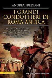 Produktbild: I grandi condottieri di Roma antica. Storia, segreti e battaglie. Gli uomini che fecero la storia di Roma dagli albori alla caduta dell'impero romano