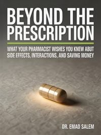 Produktbild: Beyond The Prescription: What Your Pharmacist Wishes You Knew About Side Effects, Interactions, and Saving Money