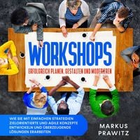 Produktbild: Workshops erfolgreich planen, gestalten und moderieren: Wie Sie mit einfachen Strategien zielorientierte und agile Konzepte entwickeln und &uuml;berzeugende L&ouml;sungen erarbeiten