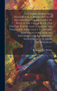 Produktbild: The Farm Mortgage Handbook, a Book of Facts Regarding the Methods by Which the Farmers of the United States and Canada are Financed, Especially Intend