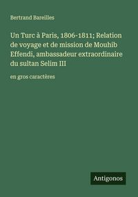 Produktbild: Un Turc &agrave; Paris, 1806-1811; Relation de voyage et de mission de Mouhib Effendi, ambassadeur extraordinaire du sultan Selim III