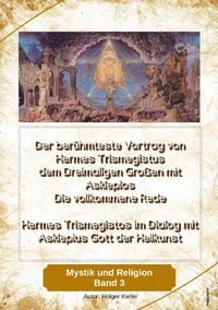 Produktbild: Der ber&uuml;hmteste Vortrag von Hermes Trismegistus dem Dreimaligen Gro&szlig;en mit Asklepios - Die vollkommene Rede - Begr&uuml;nder der Hermetischen Gesetze Kybalion