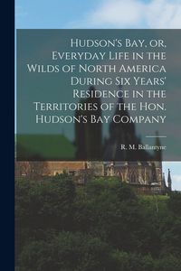 Produktbild: Hudson's Bay, or, Everyday Life in the Wilds of North America During Six Years' Residence in the Territories of the Hon. Hudson's Bay Company [microfo