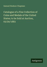 Produktbild: Catalogue of a Fine Collection of Coins and Medals of the United States; to be Sold at Auction, 03/20/1883