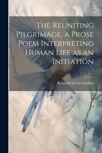 Produktbild: The Reuniting Pilgrimage, a Prose Poem Interpreting Human Life as an Initiation