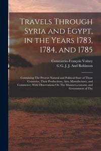 Produktbild: Travels Through Syria and Egypt, in the Years 1783, 1784, and 1785: Containing The Present Natural and Political State of Those Countries, Their Produ
