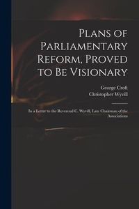 Produktbild: Plans of Parliamentary Reform, Proved to Be Visionary: in a Letter to the Reverend C. Wyvill, Late Chairman of the Associations