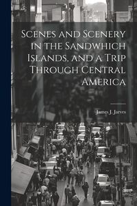 Produktbild: Scenes and Scenery in the Sandwhich Islands, and a Trip Through Central America