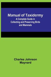 Produktbild: Manual of Taxidermy; A Complete Guide in Collecting and Preserving Birds and Mammals