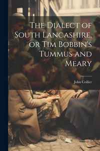 Produktbild: The Dialect of South Lancashire, or Tim Bobbin's Tummus and Meary