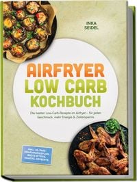 Produktbild: Airfryer Low Carb Kochbuch: Die besten Low-Carb-Rezepte im Airfryer &ndash; f&uuml;r jeden Geschmack, mehr Energie & Zeitersparnis &ndash; inkl. 30-Tage-Ern&auml;hrungsplan, Brote & Teige, Snacks, Desserts