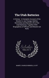 Produktbild: The Utah Batteries: A History: A Complete Account of the Muster-in, sea Voyage, Battles, Skirmishes and Barrack Life of the Utah Batteries