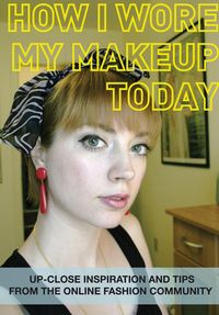 Produktbild: How I Wore My Makeup Today: Up-Close Inspiration and Tips from the Online Fashion Community