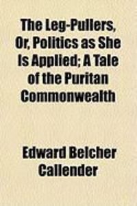 Produktbild: The Leg-Pullers, Or, Politics as She Is Applied; A Tale of the Puritan Commonwealth