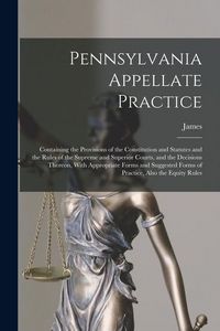 Produktbild: Pennsylvania Appellate Practice: Containing the Provisions of the Constitution and Statutes and the Rules of the Supreme and Superior Courts, and the