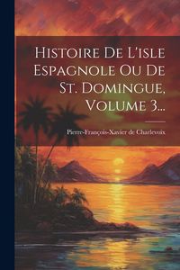 Produktbild: Histoire De L'isle Espagnole Ou De St. Domingue, Volume 3...