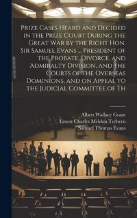 Produktbild: Prize Cases Heard and Decided in the Prize Court During the Great war by the Right Hon. Sir Samuel Evans ... President of the Probate, Divorce, and Ad