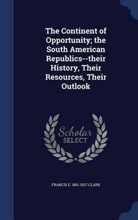 Produktbild: The Continent of Opportunity; the South American Republics--their History, Their Resources, Their Outlook