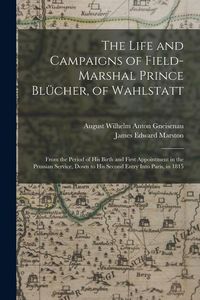 Produktbild: The Life and Campaigns of Field-Marshal Prince Bl&uuml;cher, of Wahlstatt: From the Period of His Birth and First Appointment in the Prussian Service, Down