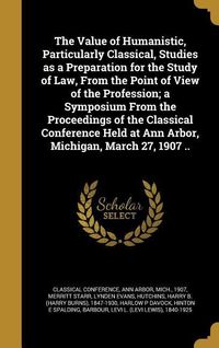 Produktbild: The Value of Humanistic, Particularly Classical, Studies as a Preparation for the Study of Law, From the Point of View of the Profession; a Symposium