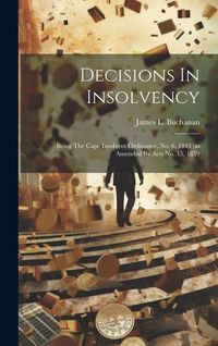 Produktbild: Decisions In Insolvency: Being The Cape Insolvent Ordinance, No. 6, 1843 (as Amended By Acts No. 15, 1859