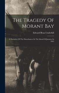 Produktbild: The Tragedy Of Morant Bay: A Narrative Of The Disturbances In The Island Of Jamaica In 1865