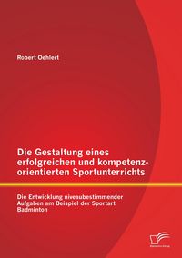 Produktbild: Die Gestaltung eines erfolgreichen und kompetenzorientierten Sportunterrichts: Die Entwicklung niveaubestimmender Aufgaben am Beispiel der Sportart Badminton