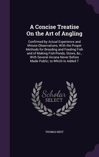 Produktbild: A Concise Treatise On the Art of Angling: Confirmed by Actual Experience and Minute Observations, With the Proper Methods for Breeding and Feeding Fis