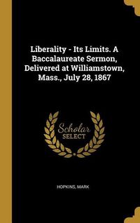Produktbild: Liberality - Its Limits. A Baccalaureate Sermon, Delivered at Williamstown, Mass., July 28, 1867