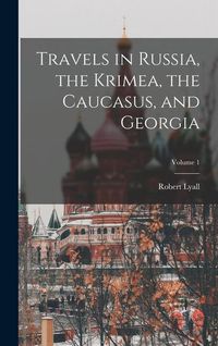 Produktbild: Travels in Russia, the Krimea, the Caucasus, and Georgia; Volume 1