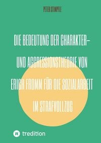 Produktbild: Die Bedeutung der Charakter- und Aggressionstheorie von Erich Fromm f&uuml;r die Sozialarbeit im Strafvollzug