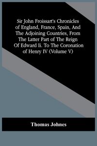 Produktbild: Sir John Froissart'S Chronicles Of England, France, Spain, And The Adjoining Countries, From The Latter Part Of The Reign Of Edward Ii. To The Coronat