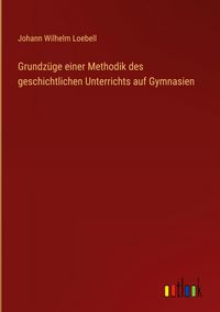 Produktbild: Grundz&uuml;ge einer Methodik des geschichtlichen Unterrichts auf Gymnasien