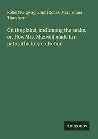 Produktbild: On the plains, and among the peaks, or, How Mrs. Maxwell made her natural history collection