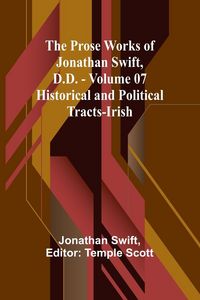 Produktbild: The Prose Works of Jonathan Swift, D.D. - Volume 07; Historical and Political Tracts-Irish
