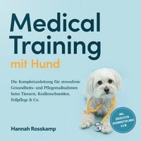 Produktbild: Medical Training mit Hund: Die Komplettanleitung für stressfreie Gesundheits- und Pflegemaßnahmen beim Tierarzt, Krallenschneiden, Fellpflege & Co. - inkl. Checklisten, Gesundheitsplaner u.v.m.