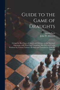 Produktbild: Guide to the Game of Draughts: Giving the Best Lines of Attack and Defence on the Standard Openings, With Notes and Variations, Also Selected Useful