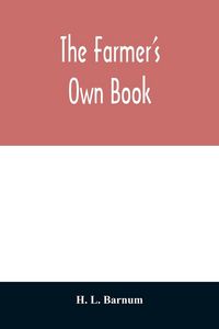 Produktbild: The farmer's own book; or, Family receipts for the husbandman and housewife; being a compilation of the very best receipts on agriculture, gardening,