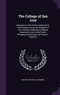 Produktbild: The College of San Jos&eacute;: Refutation of the Claims Advanced in Their Statements by the Delegate of H.H. and the Archbishop of Manila Presented t
