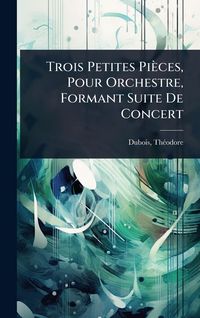 Produktbild: Trois Petites Pi&egrave;ces, Pour Orchestre, Formant Suite De Concert