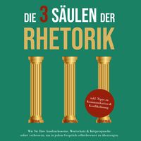 Produktbild: Die 3 S&auml;ulen der Rhetorik: Wie Sie Ihre Ausdrucksweise, Wortschatz & K&ouml;rpersprache sofort verbessern, um in jedem Gespr&auml;ch selbstbewusst zu &uuml;berzeugen - inkl. Tipps zu Kommunikation & Konfliktl&ouml;sung